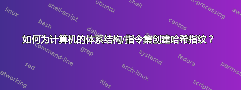 如何为计算机的体系结构/指令集创建哈希指纹？