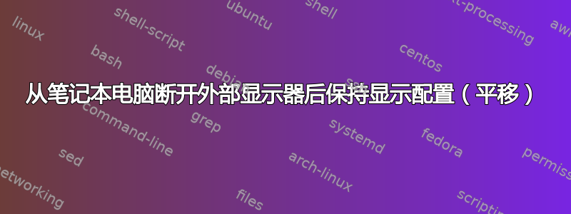 从笔记本电脑断开外部显示器后保持显示配置（平移）