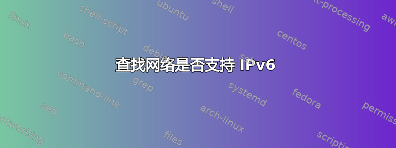 查找网络是否支持 IPv6