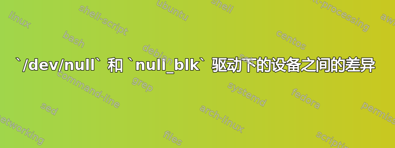 `/dev/null` 和 `null_blk` 驱动下的设备之间的差异