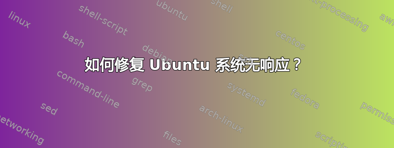 如何修复 Ubuntu 系统无响应？