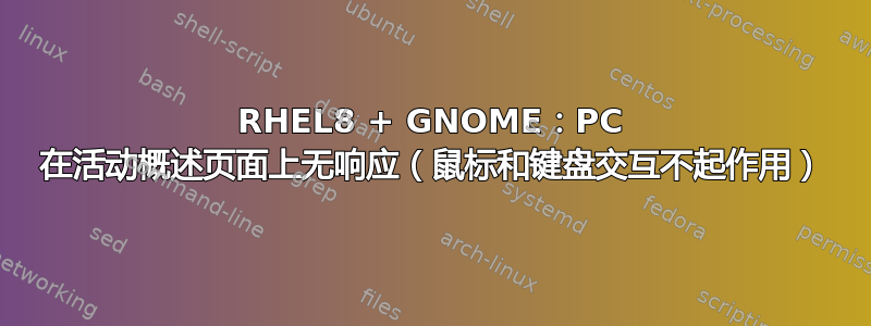 RHEL8 + GNOME：PC 在活动概述页面上无响应（鼠标和键盘交互不起作用）