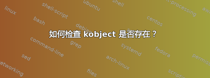 如何检查 kobject 是否存在？