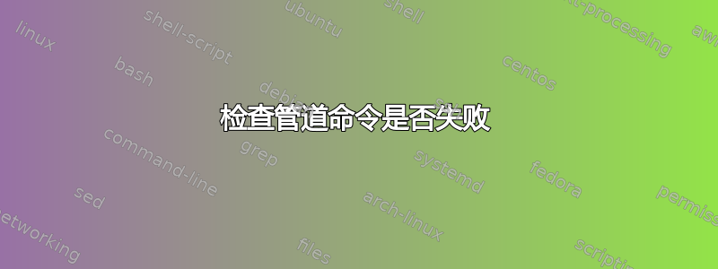 检查管道命令是否失败