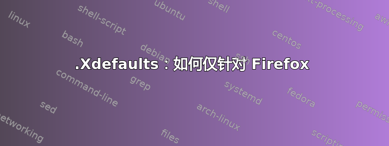 .Xdefaults：如何仅针对 Firefox