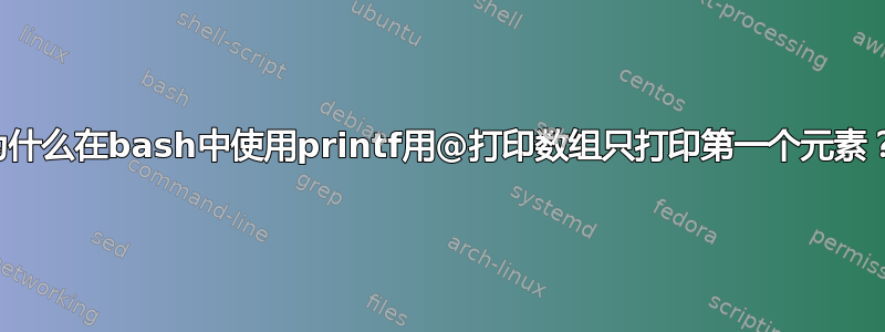 为什么在bash中使用printf用@打印数组只打印第一个元素？