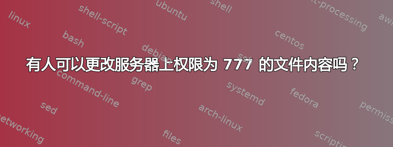 有人可以更改服务器上权限为 777 的文件内容吗？