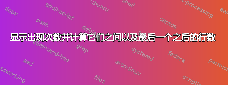 显示出现次数并计算它们之间以及最后一个之后的行数