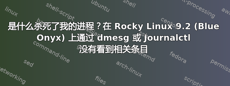 是什么杀死了我的进程？在 Rocky Linux 9.2 (Blue Onyx) 上通过 dmesg 或 Journalctl 没有看到相关条目