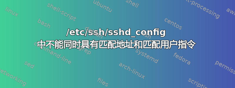 /etc/ssh/sshd_config 中不能同时具有匹配地址和匹配用户指令