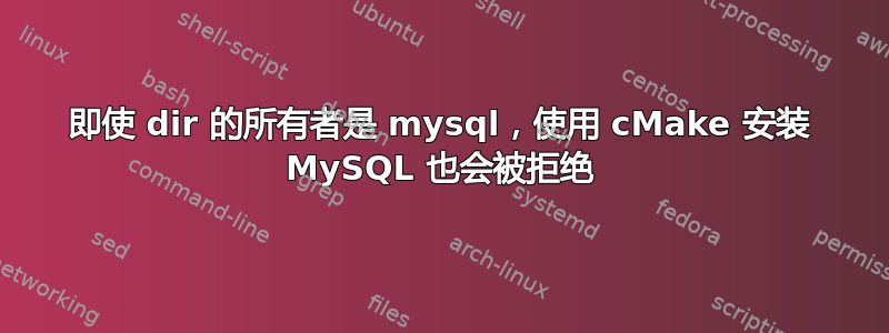 即使 dir 的所有者是 mysql，使用 cMake 安装 MySQL 也会被拒绝