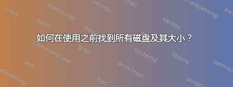 如何在使用之前找到所有磁盘及其大小？