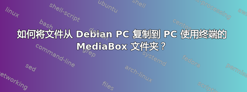 如何将文件从 Debian PC 复制到 PC 使用终端的 MediaBox 文件夹？