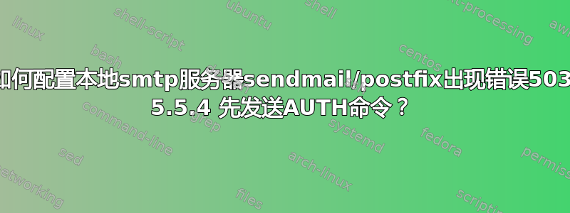 如何配置本地smtp服务器sendmail/postfix出现错误503 5.5.4 先发送AUTH命令？