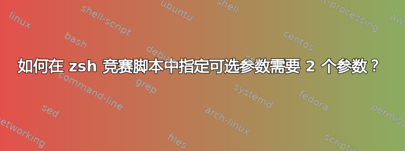 如何在 zsh 竞赛脚本中指定可选参数需要 2 个参数？