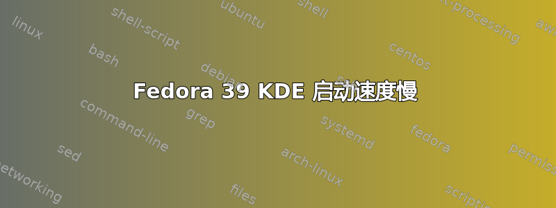 Fedora 39 KDE 启动速度慢