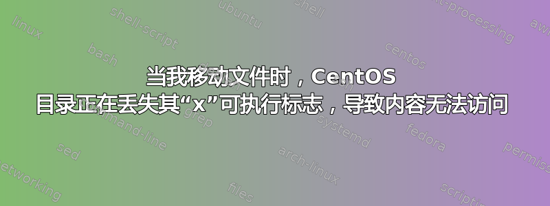 当我移动文件时，CentOS 目录正在丢失其“x”可执行标志，导致内容无法访问