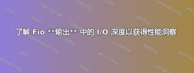 了解 Fio **输出** 中的 I/O 深度以获得性能洞察