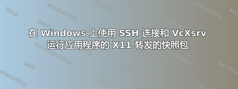 在 Windows 上使用 SSH 连接和 VcXsrv 运行应用程序的 X11 转发的快照包