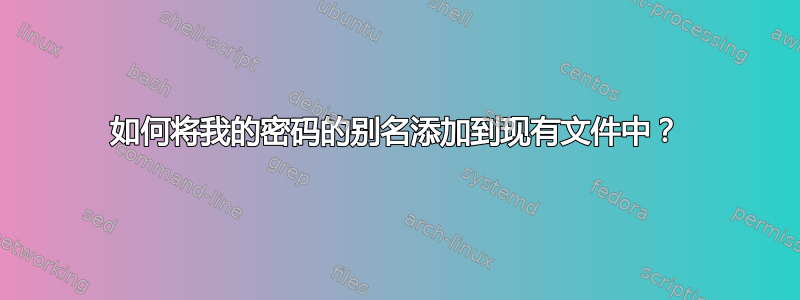 如何将我的密码的别名添加到现有文件中？