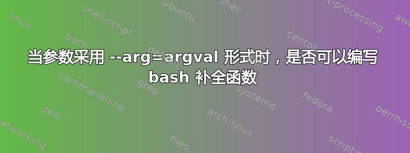 当参数采用 --arg=argval 形式时，是否可以编写 bash 补全函数