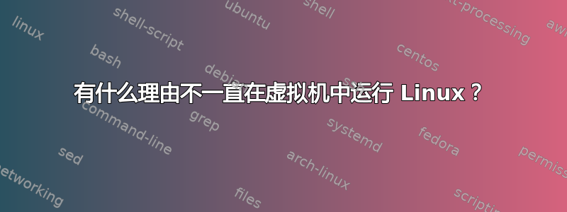 有什么理由不一直在虚拟机中运行 Linux？