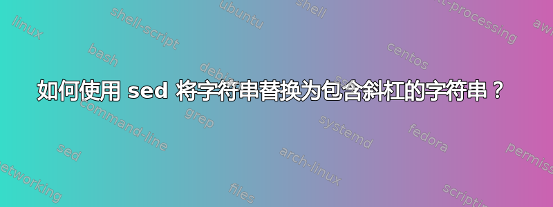 如何使用 sed 将字符串替换为包含斜杠的字符串？