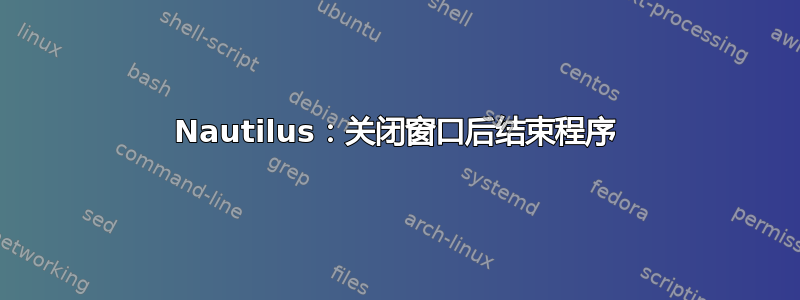 Nautilus：关闭窗口后结束程序