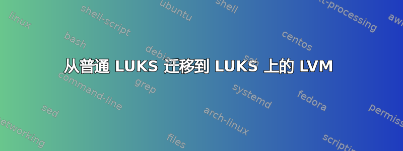 从普通 LUKS 迁移到 LUKS 上的 LVM