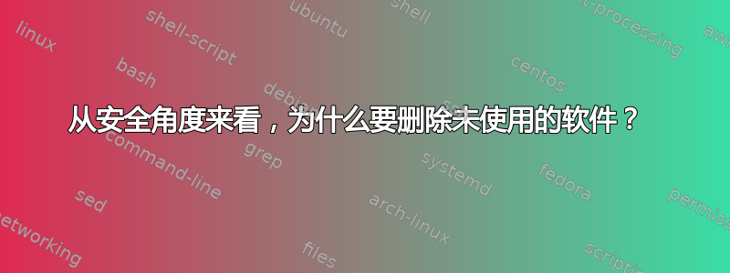 从安全角度来看，为什么要删除未使用的软件？ 