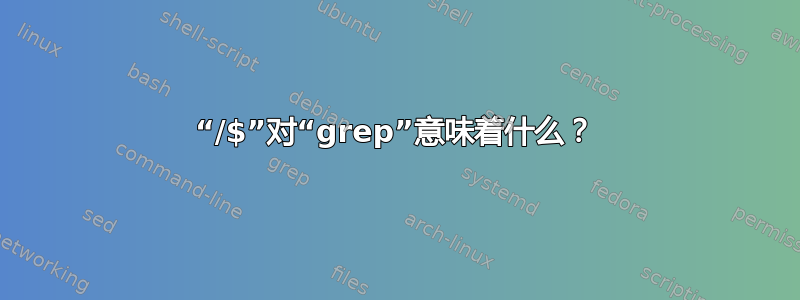 “/$”对“grep”意味着什么？