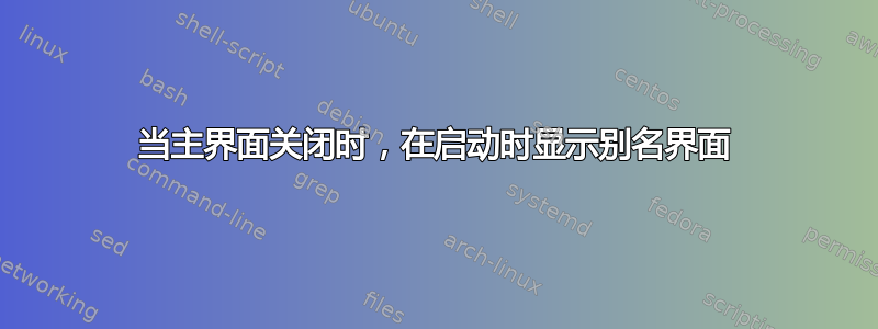 当主界面关闭时，在启动时显示别名界面