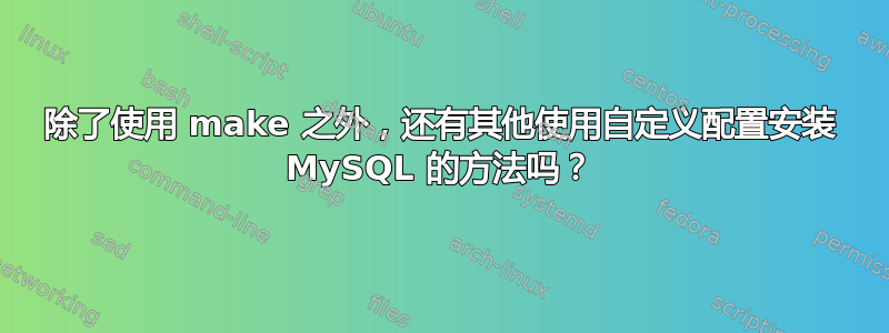 除了使用 make 之外，还有其他使用自定义配置安装 MySQL 的方法吗？