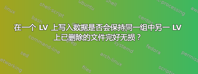 在一个 LV 上写入数据是否会保持同一组中另一 LV 上已删除的文件完好无损？