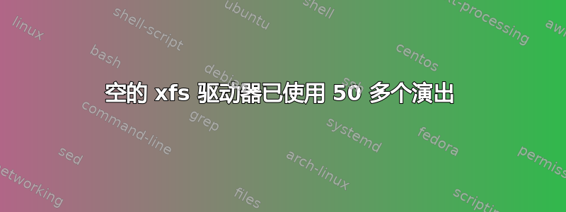 空的 xfs 驱动器已使用 50 多个演出