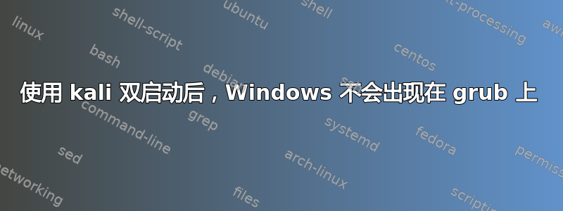 使用 kali 双启动后，Windows 不会出现在 grub 上