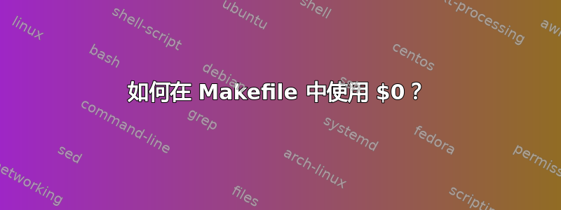 如何在 Makefile 中使用 $0？