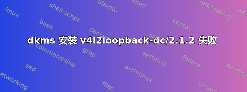 dkms 安装 v4l2loopback-dc/2.1.2 失败