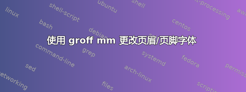 使用 groff mm 更改页眉/页脚字体