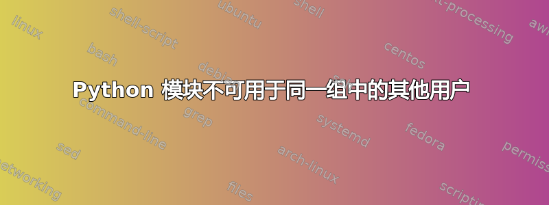 Python 模块不可用于同一组中的其他用户