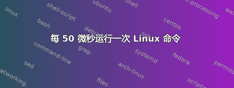 每 50 微秒运行一次 Linux 命令