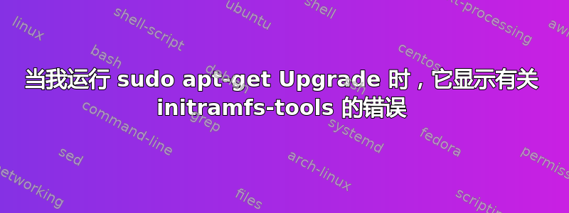 当我运行 sudo apt-get Upgrade 时，它​​显示有关 initramfs-tools 的错误