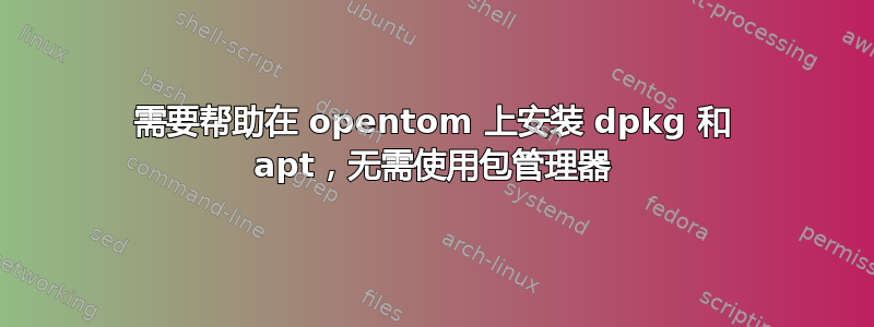 需要帮助在 opentom 上安装 dpkg 和 apt，无需使用包管理器