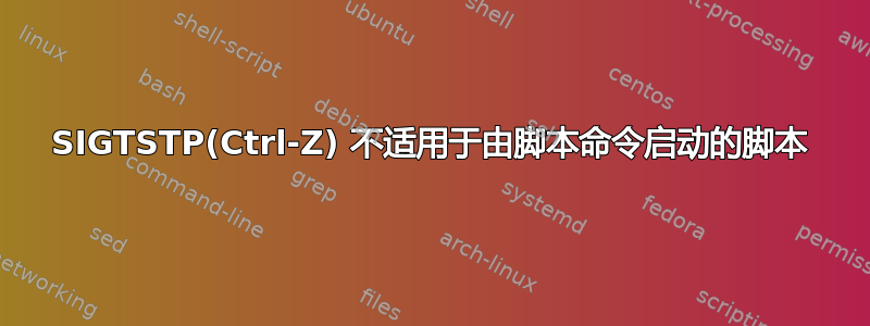 SIGTSTP(Ctrl-Z) 不适用于由脚本命令启动的脚本