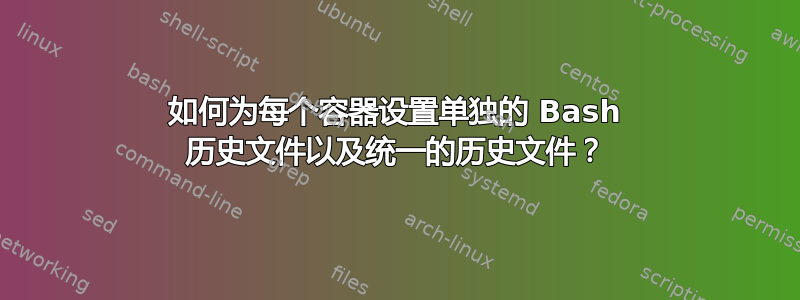 如何为每个容器设置单独的 Bash 历史文件以及统一的历史文件？