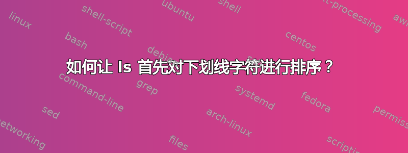 如何让 ls 首先对下划线字符进行排序？