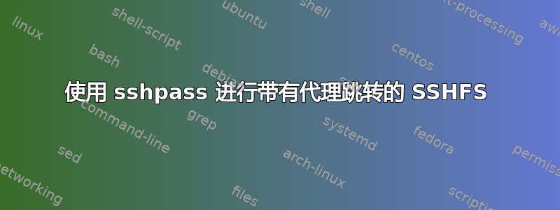 使用 sshpass 进行带有代理跳转的 SSHFS