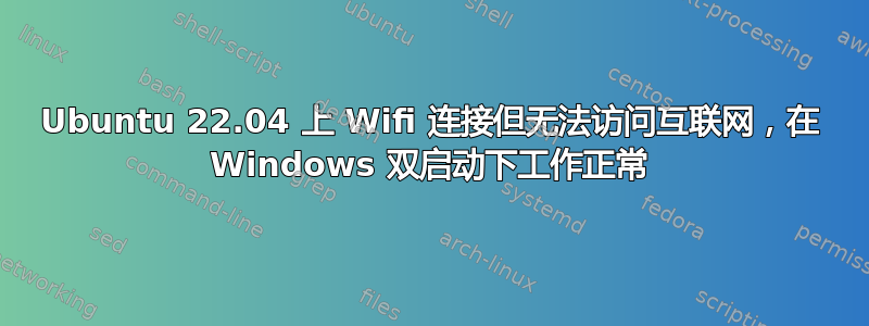 Ubuntu 22.04 上 Wifi 连接但无法访问互联网，在 Windows 双启动下工作正常