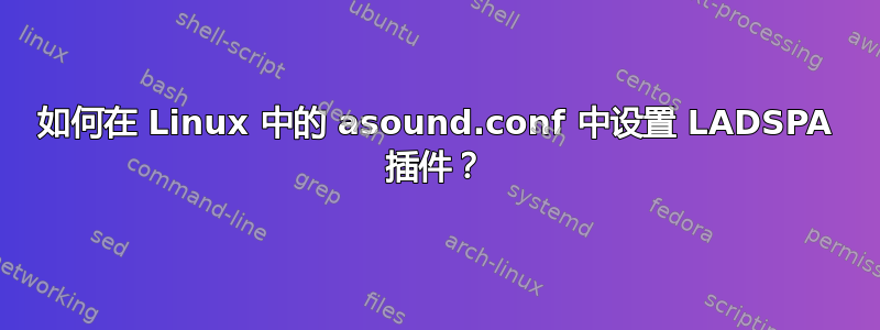 如何在 Linux 中的 asound.conf 中设置 LADSPA 插件？