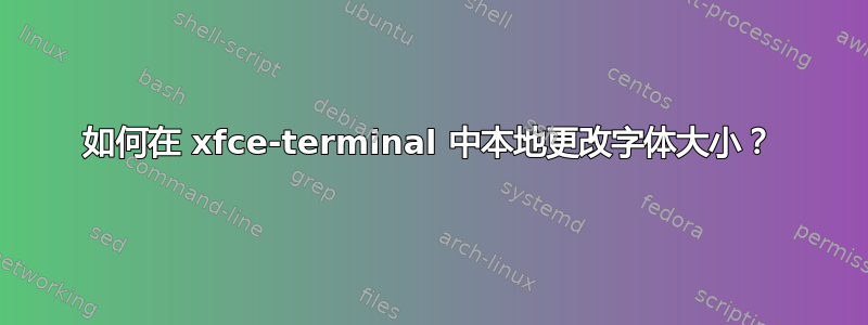 如何在 xfce-terminal 中本地更改字体大小？